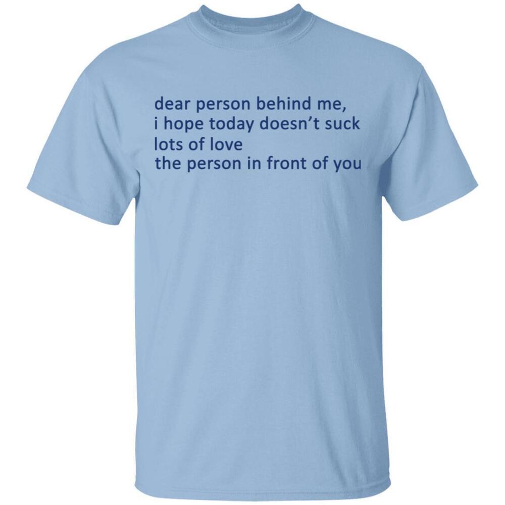 Dear Person Behind Me I Hope Today Doesnt Suck Lots Of Love The Person Tshirts